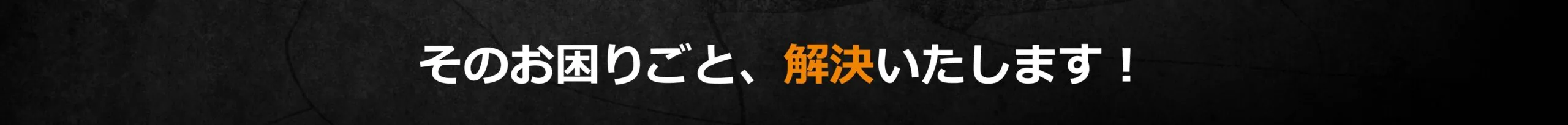 そのお困りごと、解決いたします！
